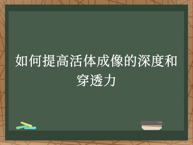 如何提高活体成像的深度和穿透力
